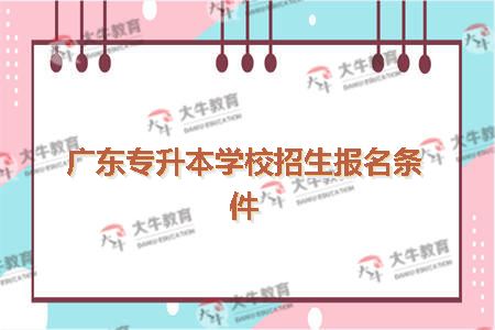 广东专升本学校招生报名条件