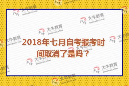 2018年七月自考报考时间取消了是吗?-广州自考网