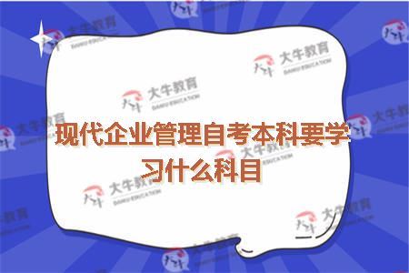 现代企业管理自考本科要学习什么科目