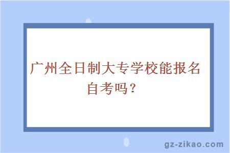 广州全日制大专学校能报名自考吗？