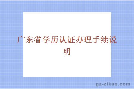2019年广东省学历认证办理手续说