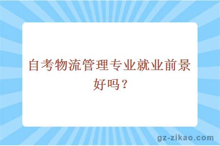 自考物流管理专业能报什么学校?就业前景好吗?