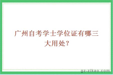 广州自考学士学位证有哪三大用处？ 