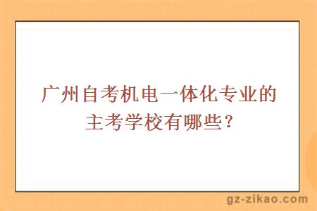 广州自考机电一体化专业的主考学校有哪些？