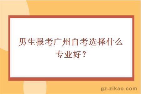 男生报考广州自考选择什么专业好？