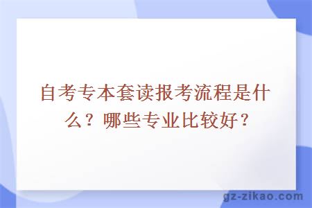 自考专本套读报考流程是什么？哪些专业比较好？
