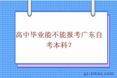 高中毕业能不能报考广东自考本科？