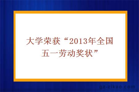 大学荣获“2013年全国五一劳动奖状”