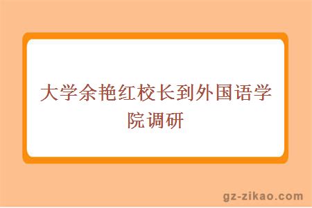 大学余艳红校长到外国语学院调研