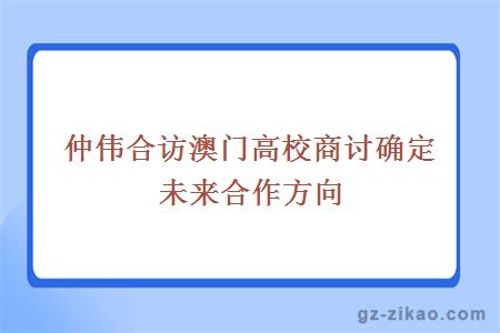 仲伟合访澳门高校商讨确定未来合作方向