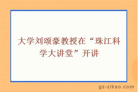 大学刘颂豪教授在“珠江科学大讲堂”开讲