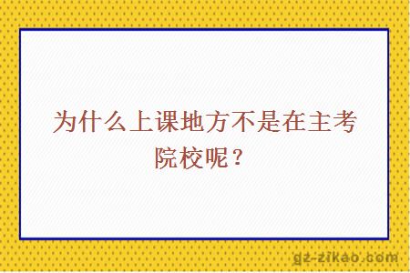 为什么上课地方不是在主考院校呢？