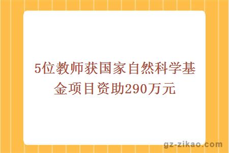 5位教师获国家自然科学基金项目资助290万元