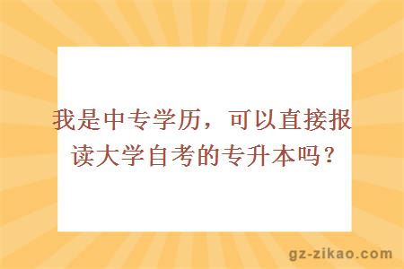 我是中专学历，可以直接报读大学自考的专升本吗？