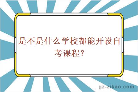 是不是什么学校都能开设自考课程？