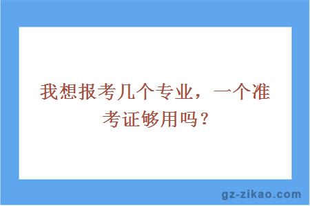 我想报考几个专业，一个准考证够用吗？