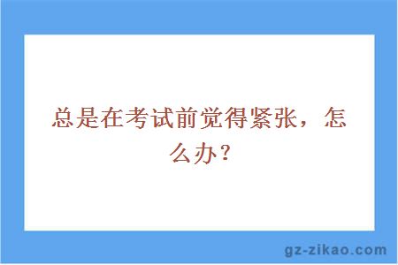 总是在考试前觉得紧张，怎么办？