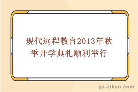 现代远程教育2013年秋季开学典礼顺利举行