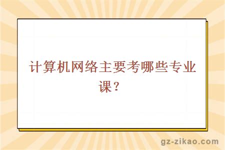 计算机网络主要考哪些专业课？