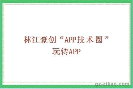 林江豪创“APP技术圈”玩转APP