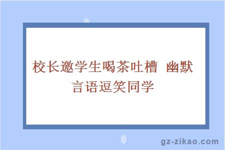 校长邀学生喝茶吐槽 幽默言语逗笑同学