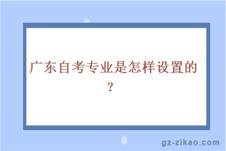 广东自考专业是怎样设置的？