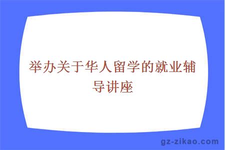 举办关于华人留学的就业辅导讲座