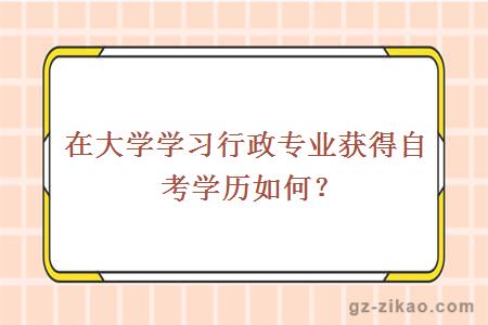 在大学学习行政专业获得自考学历如何？