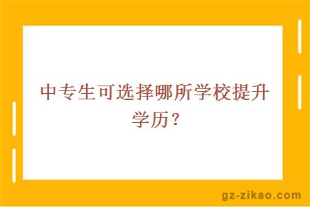 中专生可选择哪所学校提升学历？