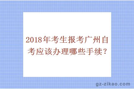 2018年考生报考广州自考应该办理哪些手续？