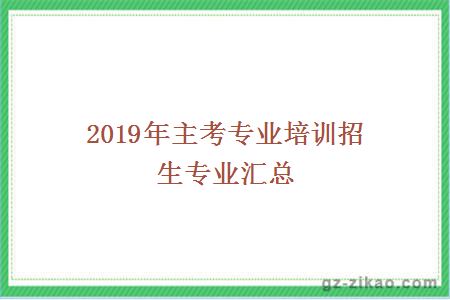 2019年主考专业培训招生专业汇总