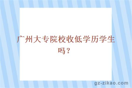 广州大专院校收低学历学生吗？