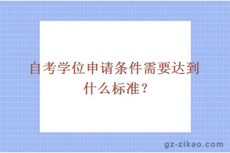 自考学位申请条件需要达到什么标准？