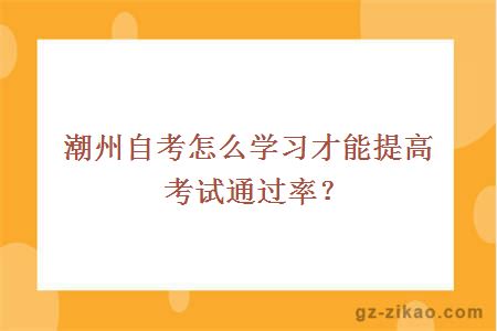 潮州自考怎么学习才能提高考试通过率？