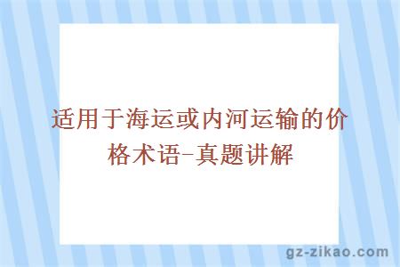 适用于海运或内河运输的价格术语-真题讲解