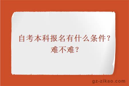 自考本科报名有什么条件？难不难？