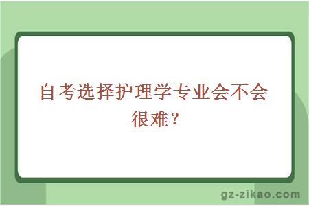 自考选择护理学专业会不会很难？