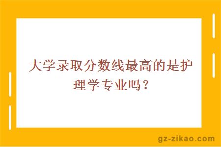 大学录取分数线最高的是护理学专业吗？