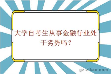 大学自考生从事金融行业处于劣势吗？