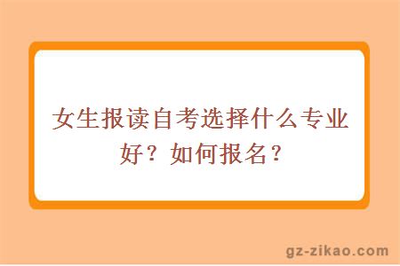 女生报读自考选择什么专业好？如何报名？