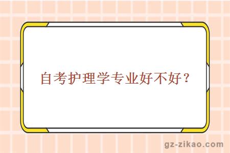 自考护理学专业好不好？