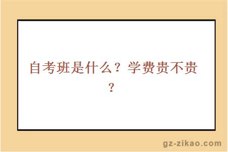 自考班是什么？学费贵不贵？