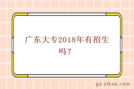 广东大专2018年有招生吗？