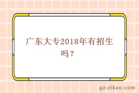 广东大专2018年有招生吗？