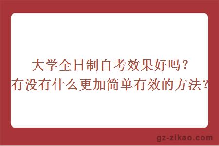 大学全日制自考效果好吗？有没有什么更加简单有效的方法？