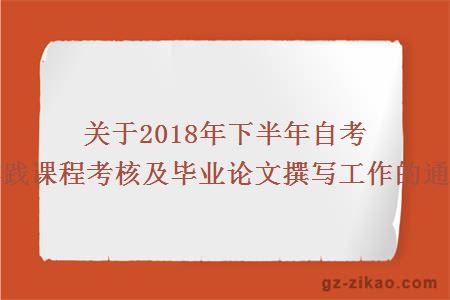 关于2018年下半年自考实践课程考核及毕业论文撰写工作的通知