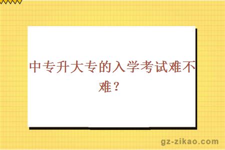 中专升大专的入学考试难不难？