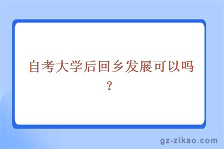 自考大学后回乡发展可以吗？