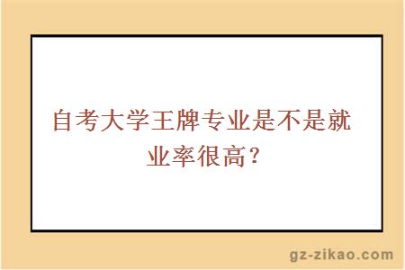 自考大学王牌专业是不是就业率很高？