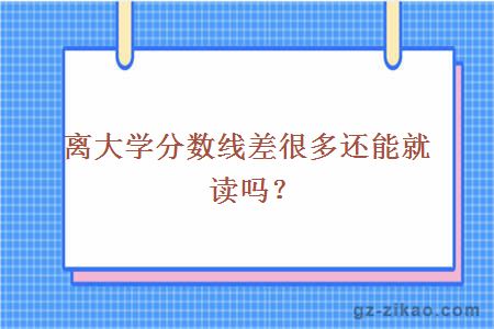 离大学分数线差很多还能就读吗？